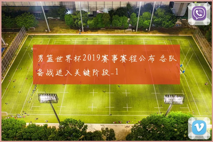 男篮世界杯2019赛事赛程公布 各队备战进入关键阶段_1
