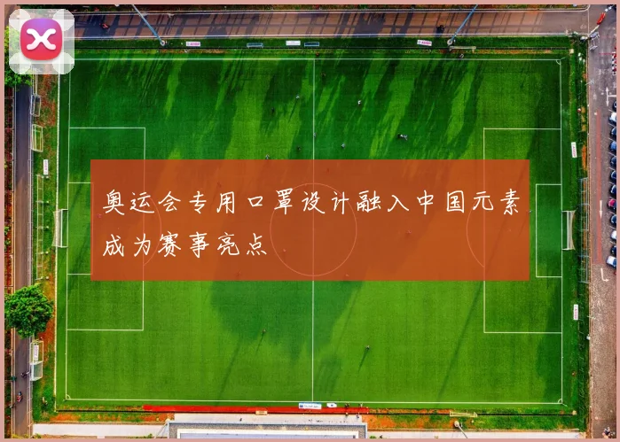 奥运会专用口罩设计融入中国元素成为赛事亮点
