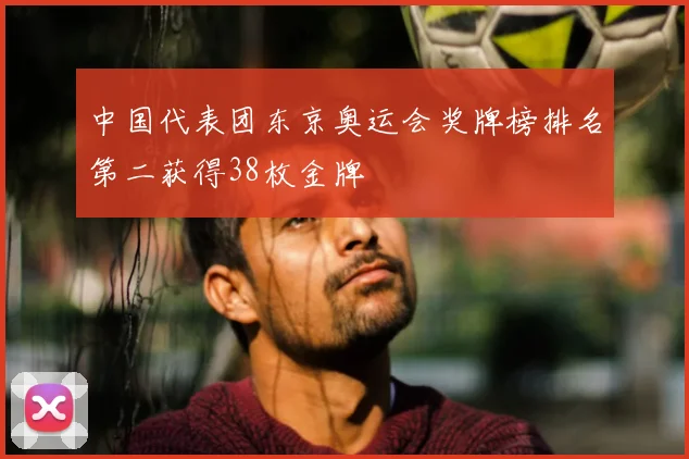 中国代表团东京奥运会奖牌榜排名第二获得38枚金牌
