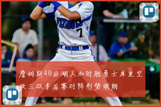 詹姆斯40分湖人加时胜勇士库里空砍三双季后赛对阵形势明朗