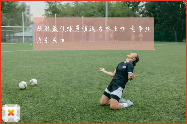 欧冠最佳球员候选名单出炉 竞争焦点引关注