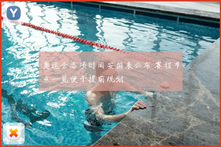 奥运会各项时间安排表公布 赛程节点一览便于提前规划