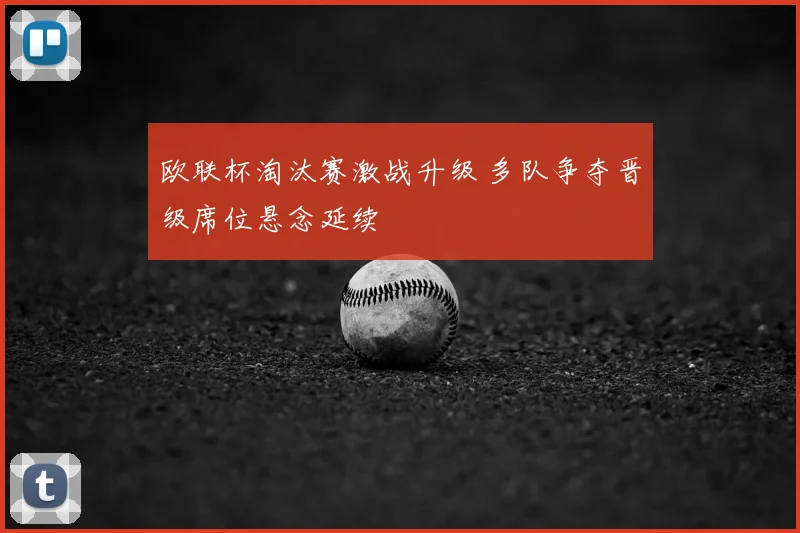 欧联杯淘汰赛激战升级 多队争夺晋级席位悬念延续