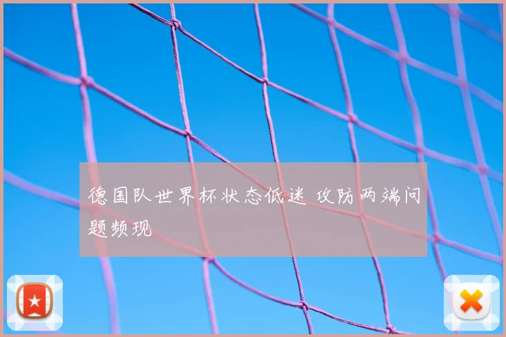 德国队世界杯状态低迷 攻防两端问题频现