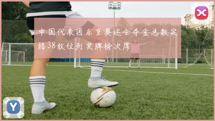 中国代表团东京奥运会夺金总数定格38枚位列奖牌榜次席