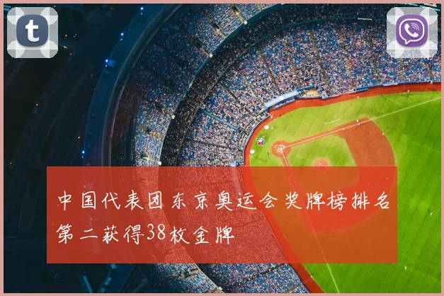 中国代表团东京奥运会奖牌榜排名第二获得38枚金牌
