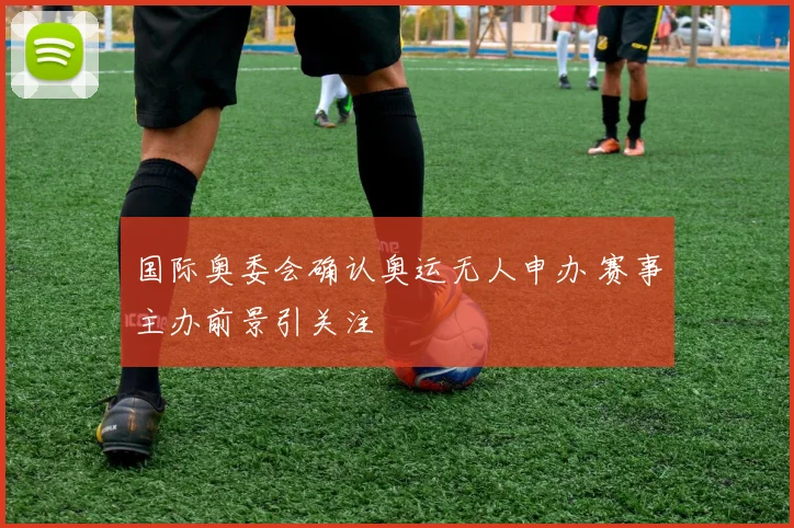 国际奥委会确认奥运无人申办 赛事主办前景引关注