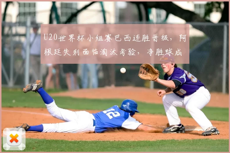 U20世界杯小组赛巴西连胜晋级，阿根廷失利面临淘汰考验，净胜球成关键