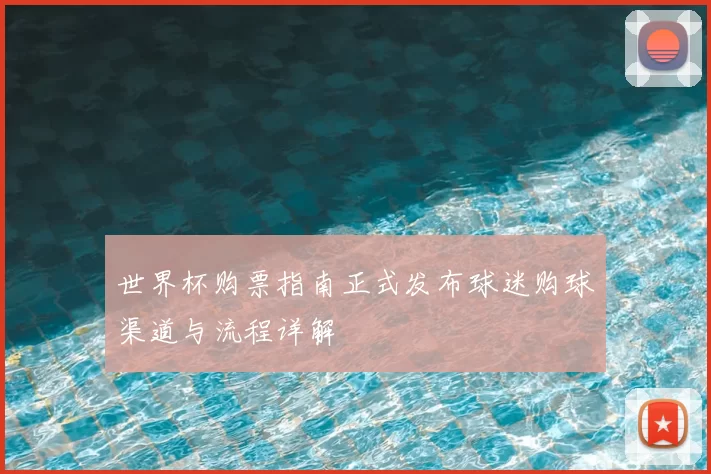 世界杯购票指南正式发布球迷购球渠道与流程详解