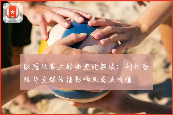 欧冠联赛主题曲变迁解读：创作脉络与全球传播影响及商业价值