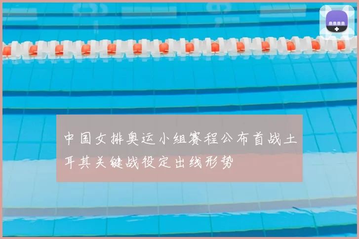 中国女排奥运小组赛程公布首战土耳其关键战役定出线形势