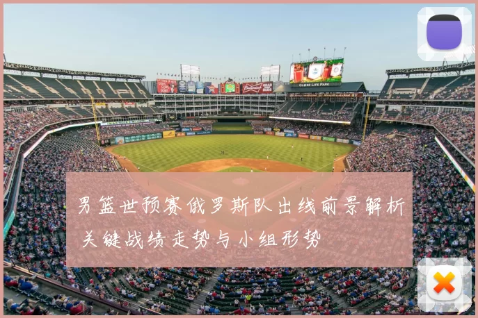 男篮世预赛俄罗斯队出线前景解析 关键战绩走势与小组形势