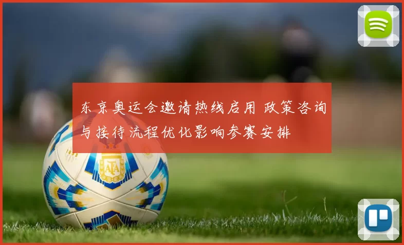 东京奥运会邀请热线启用 政策咨询与接待流程优化影响参赛安排