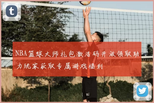 NBA篮球大师礼包激活码开放领取助力玩家获取专属游戏福利