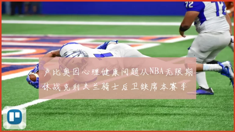 卢比奥因心理健康问题从NBA无限期休战克利夫兰骑士后卫缺席本赛季