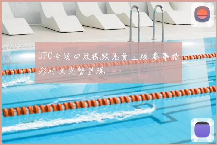 UFC全场回放视频免费上线 赛事精彩对决完整呈现