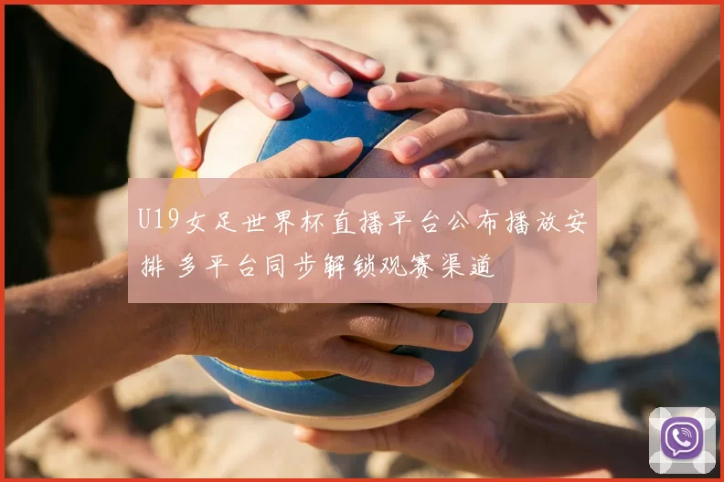 U19女足世界杯直播平台公布播放安排 多平台同步解锁观赛渠道