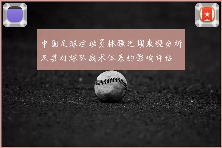 中国足球运动员林强近期表现分析及其对球队战术体系的影响评估