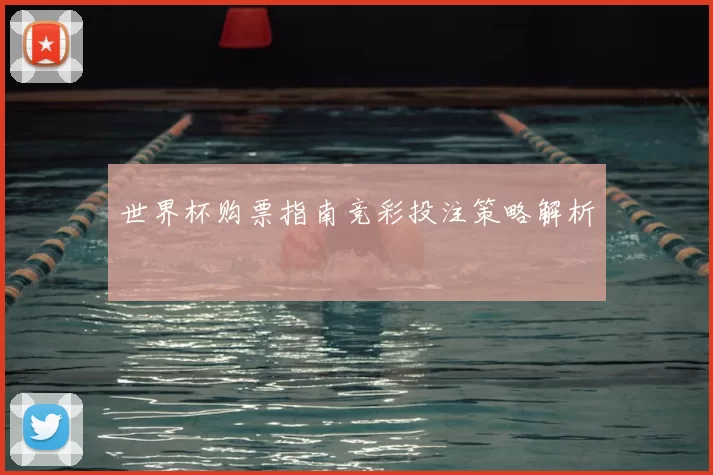 世界杯购票指南竞彩投注策略解析