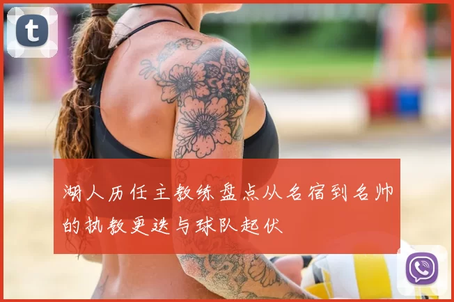 湖人历任主教练盘点从名宿到名帅的执教更迭与球队起伏