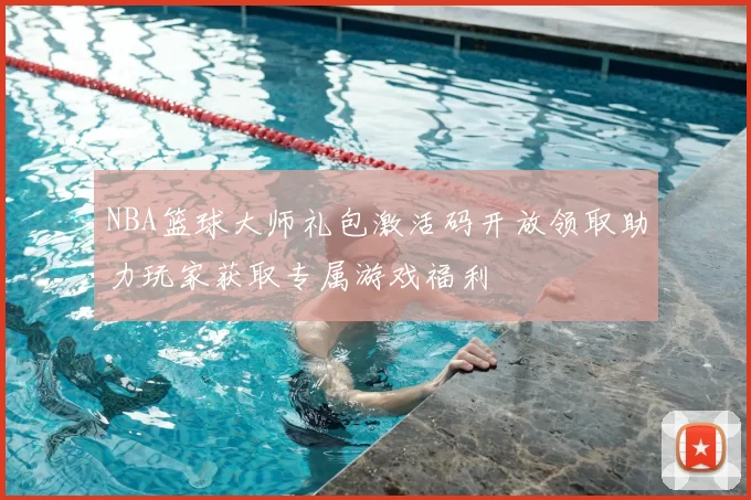 NBA篮球大师礼包激活码开放领取助力玩家获取专属游戏福利