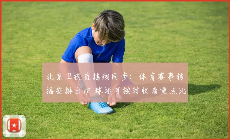 北京卫视直播线同步：体育赛事转播安排出炉 球迷可按时收看重点比赛