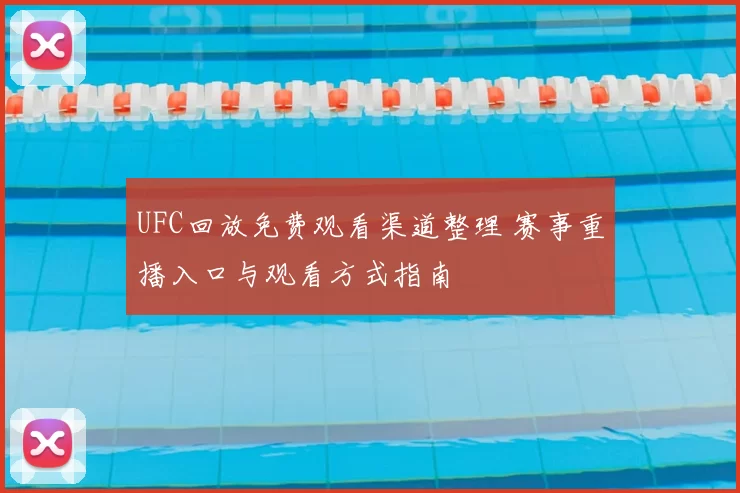 UFC回放免费观看渠道整理 赛事重播入口与观看方式指南
