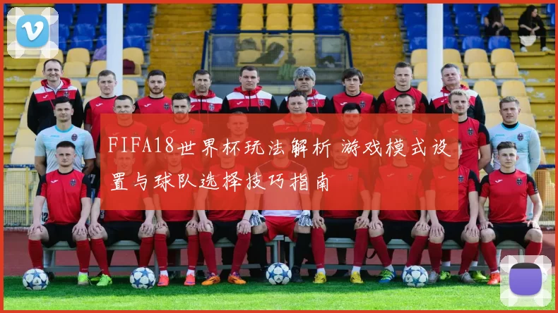 FIFA18世界杯玩法解析 游戏模式设置与球队选择技巧指南