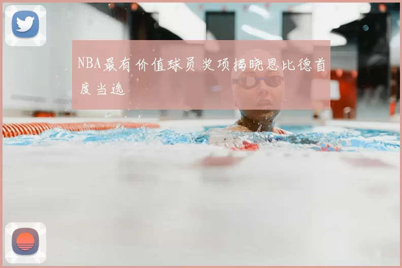 NBA最有价值球员奖项揭晓恩比德首度当选