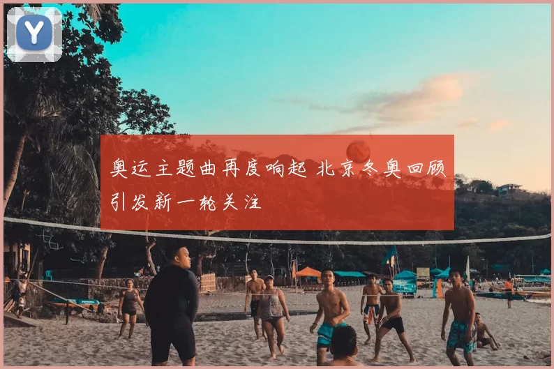 奥运主题曲再度响起 北京冬奥回顾引发新一轮关注