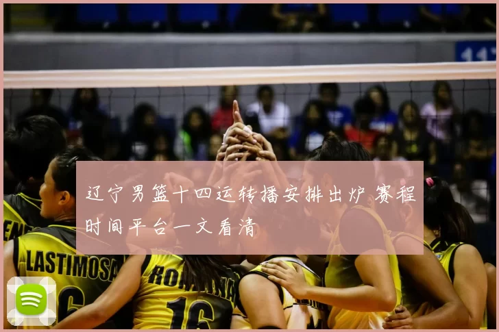 辽宁男篮十四运转播安排出炉 赛程时间平台一文看清