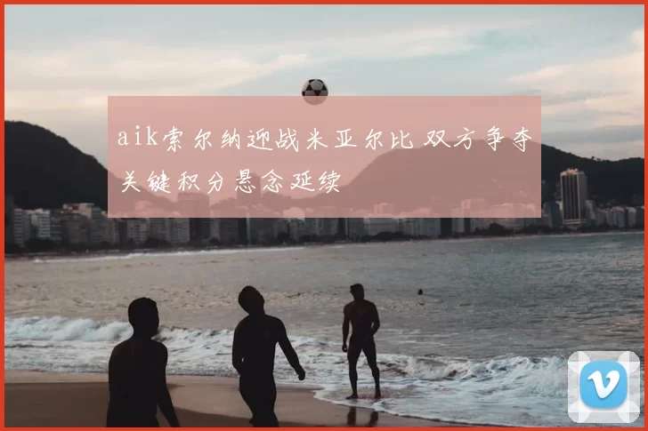aik索尔纳迎战米亚尔比 双方争夺关键积分悬念延续