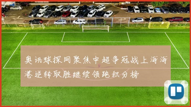 奥讯球探网聚焦中超争冠战上海海港逆转取胜继续领跑积分榜