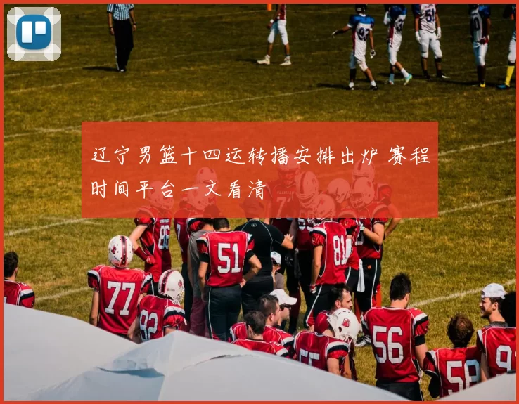 辽宁男篮十四运转播安排出炉 赛程时间平台一文看清
