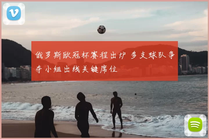 俄罗斯欧冠杯赛程出炉 多支球队争夺小组出线关键席位