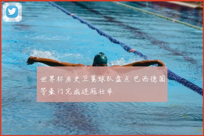 世界杯历史卫冕球队盘点 巴西德国等豪门完成连冠壮举
