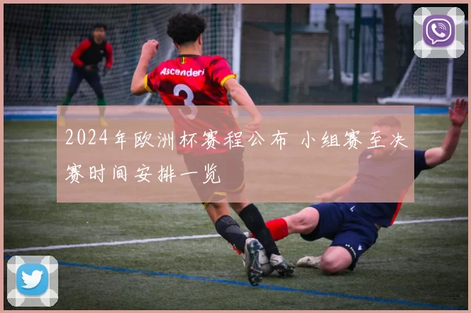 2024年欧洲杯赛程公布 小组赛至决赛时间安排一览