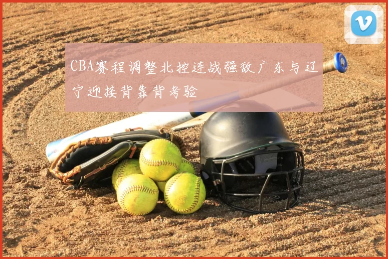 CBA赛程调整北控连战强敌广东与辽宁迎接背靠背考验