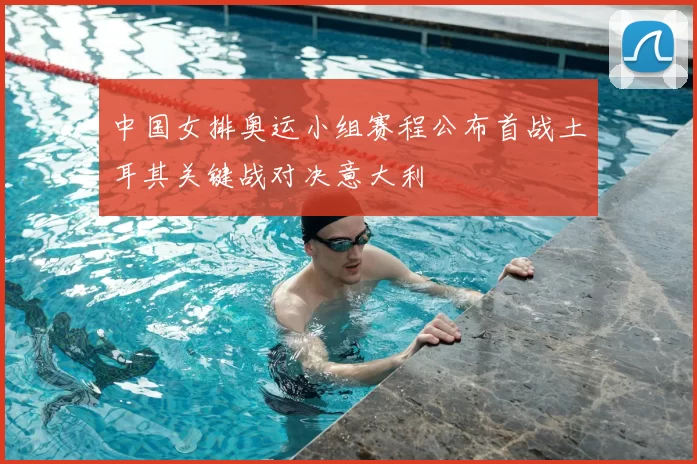 中国女排奥运小组赛程公布首战土耳其关键战对决意大利
