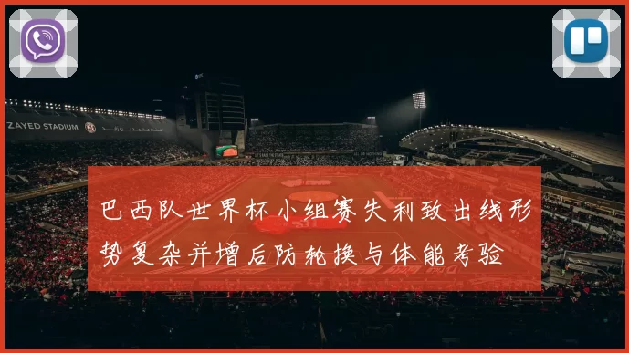巴西队世界杯小组赛失利致出线形势复杂并增后防轮换与体能考验