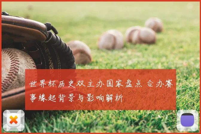 世界杯历史双主办国家盘点 合办赛事缘起背景与影响解析
