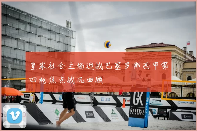 皇家社会主场迎战巴塞罗那西甲第四轮焦点战况回顾