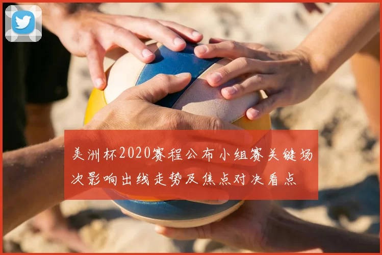 美洲杯2020赛程公布小组赛关键场次影响出线走势及焦点对决看点