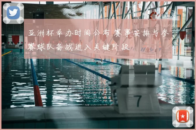 亚洲杯举办时间公布 赛事安排与参赛球队备战进入关键阶段