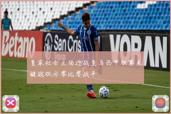 皇家社会主场迎战皇马西甲联赛关键战双方零比零战平